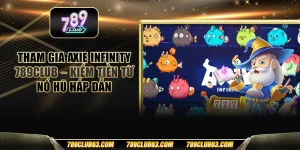 Tham gia Axie Infinity 789club – Kiếm tiền từ nổ hũ hấp dẫn