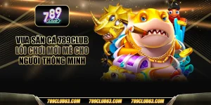 Vua săn cá 789club – Lối chơi mới mẻ cho người thông minh